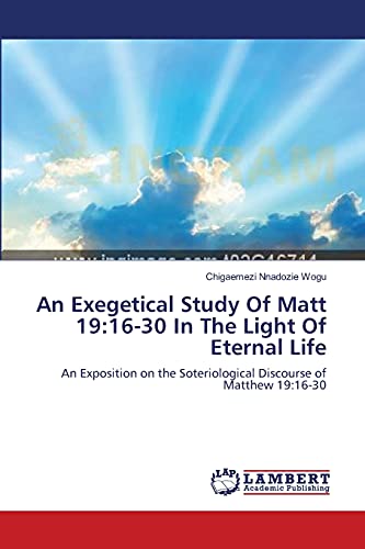 Stock image for An Exegetical Study Of Matt 19:16-30 In The Light Of Eternal Life: An Exposition on the Soteriological Discourse of Matthew 19:16-30 for sale by Lucky's Textbooks