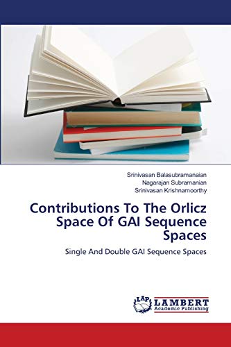 Stock image for Contributions To The Orlicz Space Of GAI Sequence Spaces: Single And Double GAI Sequence Spaces for sale by Lucky's Textbooks