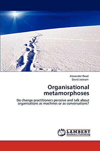 Organisational metamorphoses: Do change practitioners perceive and talk about organisations as machines or as conversations? (9783659129605) by Read, Alexander; Jackson, David