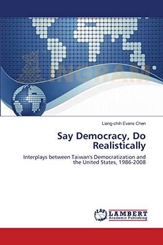 Stock image for Say Democracy, Do Realistically: Interplays between Taiwan's Democratization and the United States, 1986-2008 for sale by Lucky's Textbooks