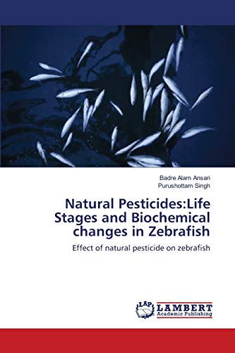 Natural Pesticides:Life Stages and Biochemical changes in Zebrafish: Effect of natural pesticide on zebrafish (9783659145834) by Ansari, Badre Alam; Singh, Purushottam