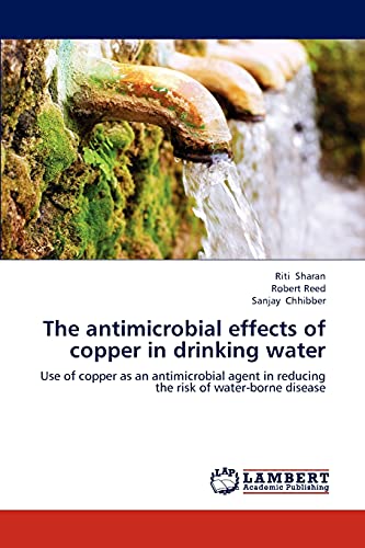 The antimicrobial effects of copper in drinking water: Use of copper as an antimicrobial agent in reducing the risk of water-borne disease (9783659147838) by Sharan, Riti; Reed, Robert; Chhibber, Sanjay