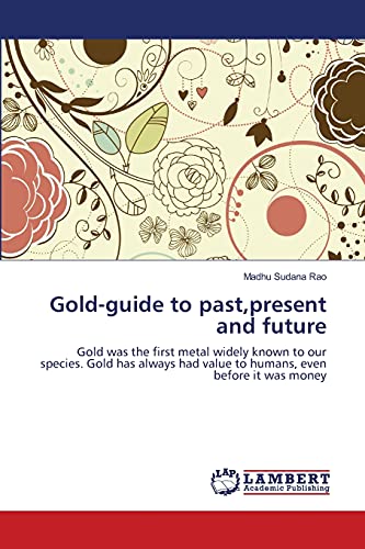 Stock image for Gold-guide to past,present and future: Gold was the first metal widely known to our species. Gold has always had value to humans, even before it was money for sale by Lucky's Textbooks