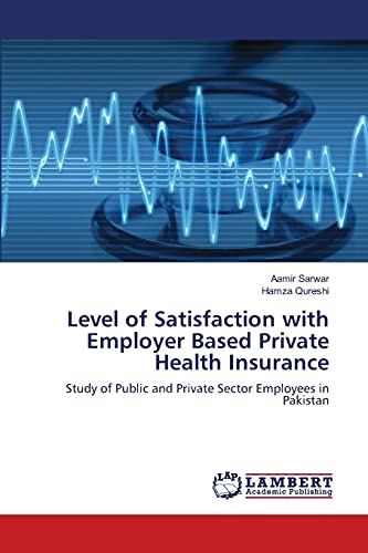 Stock image for Level of Satisfaction with Employer Based Private Health Insurance: Study of Public and Private Sector Employees in Pakistan for sale by Lucky's Textbooks