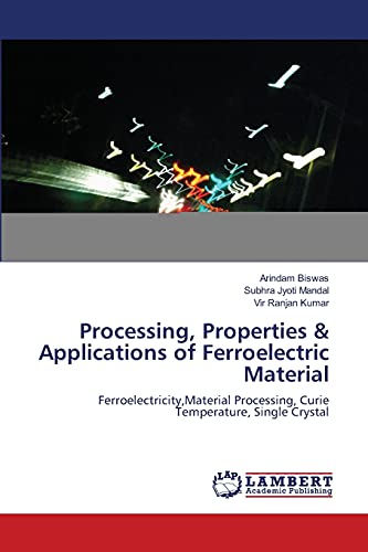 Stock image for Processing, Properties & Applications of Ferroelectric Material: Ferroelectricity,Material Processing, Curie Temperature, Single Crystal for sale by Lucky's Textbooks