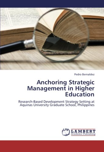Anchoring Strategic Management in Higher Education : Research-Based Development Strategy Setting at Aquinas University Graduate School, Philippines - Pedro Bernaldez