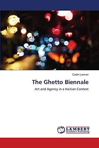 The Ghetto Biennale : Art and Agency in a Haitian Context - Caitlin Lennon