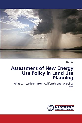 Assessment of New Energy Use Policy in Land Use Planning: What can we learn from California energy policy case (9783659183911) by Liu, Xun