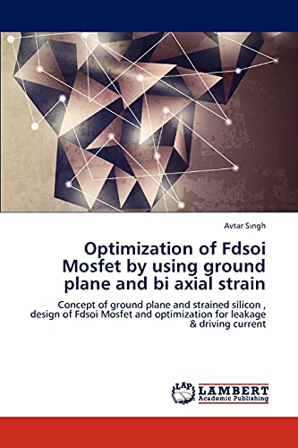 Optimization of Fdsoi Mosfet by using ground plane and bi axial strain: Concept of ground plane and strained silicon , design of Fdsoi Mosfet and optimization for leakage & driving current (9783659184635) by Singh, Avtar