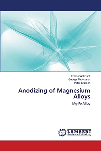 Anodizing of Magnesium Alloys: Mg-Fe Alloy (9783659189432) by Okoli, Emmanuel; Thompson, George; Skeldon, Peter