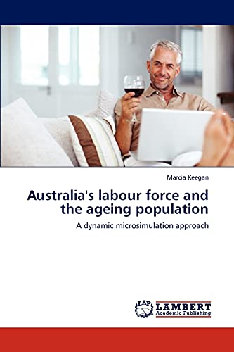 Australia's labour force and the ageing population: A dynamic microsimulation approach (9783659192258) by Keegan, Marcia