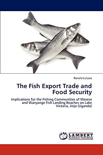 Stock image for The Fish Export Trade and Food Security: Implications for the Fishing Communities of Masese and Wanyange Fish Landing Beaches on Lake Victoria, Jinja (Uganda) for sale by Lucky's Textbooks
