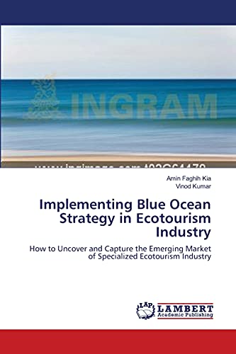 Implementing Blue Ocean Strategy in Ecotourism Industry: How to Uncover and Capture the Emerging Market of Specialized Ecotourism Industry (9783659194986) by Faghih Kia, Amin; Kumar, Vinod
