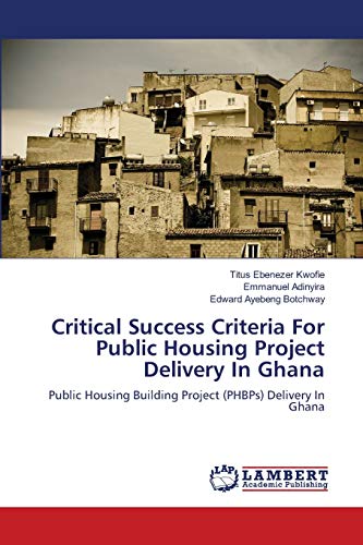 9783659200021: Critical Success Criteria For Public Housing Project Delivery In Ghana: Public Housing Building Project (PHBPs) Delivery In Ghana