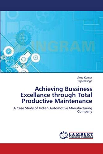 Achieving Bussiness Excellance through Total Productive Maintenance: A Case Study of Indian Automotive Manufacturing Company (9783659203466) by Kumar, Vinod; Singh, Tejeet