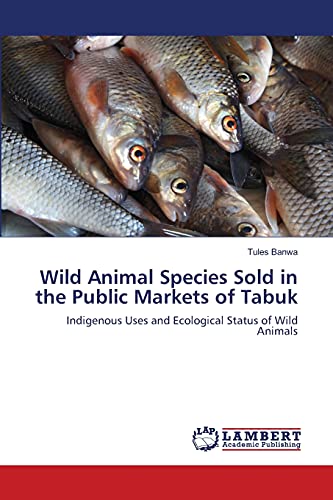 Stock image for Wild Animal Species Sold in the Public Markets of Tabuk: Indigenous Uses and Ecological Status of Wild Animals for sale by Lucky's Textbooks