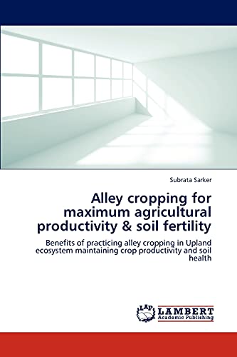 Stock image for Alley cropping for maximum agricultural productivity & soil fertility: Benefits of practicing alley cropping in Upland ecosystem maintaining crop productivity and soil health for sale by Lucky's Textbooks