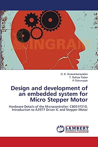 Imagen de archivo de Design and development of an embedded system for Micro Stepper Motor: Hardware Details of the Microcontroller: C8051F310, Introduction to A3977 Driver IC and Stepper Motor a la venta por Lucky's Textbooks