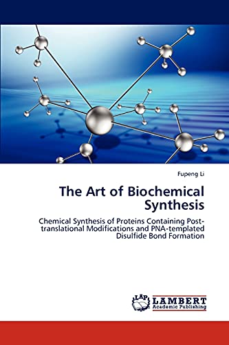 The Art of Biochemical Synthesis : Chemical Synthesis of Proteins Containing Post¿translational Modifications and PNA¿templated Disulfide Bond Formation - Fupeng Li