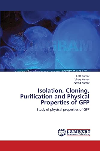 Isolation, Cloning, Purification and Physical Properties of GFP: Study of physical properties of GFP (9783659219740) by Kumar, Lalit; Kumar, Vinay; Kumar, Arvind