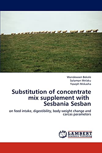 Imagen de archivo de Substitution of concentrate mix supplement with Sesbania Sesban: on feed intake, digestibility, body weight change and carcas parameters a la venta por Lucky's Textbooks