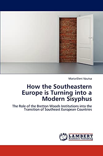 Stock image for How the Southeastern Europe is Turning into a Modern Sisyphus: The Role of the Bretton Woods Institutions into the Transition of Southeast European Countries for sale by Lucky's Textbooks