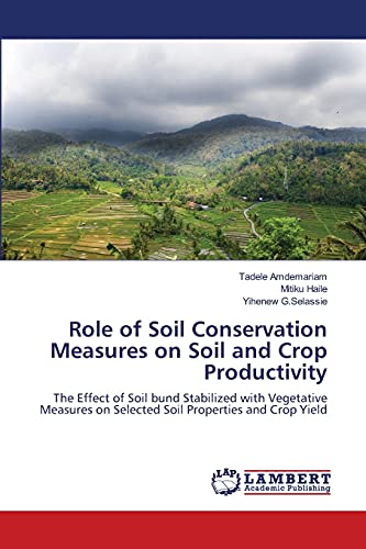 Stock image for Role of Soil Conservation Measures on Soil and Crop Productivity: The Effect of Soil bund Stabilized with Vegetative Measures on Selected Soil Properties and Crop Yield for sale by Lucky's Textbooks