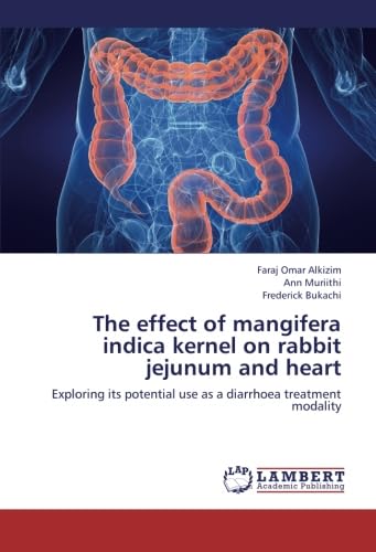 Stock image for The Effect Of Mangifera Indica Kernel On Rabbit Jejunum And Heart: Exploring Its Potential Use As A Diarrhoea Treatment Modality for sale by Revaluation Books