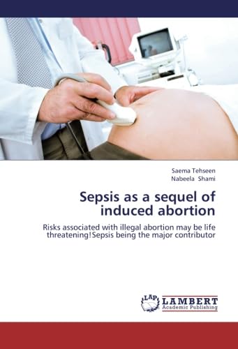 Imagen de archivo de Sepsis As A Sequel Of Induced Abortion: Risks Associated With Illegal Abortion May Be Life Threatening!Sepsis Being The Major Contributor a la venta por Revaluation Books