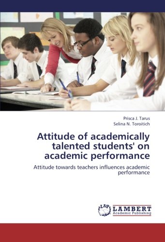 Attitude of academically talented students' on academic performance: Attitude towards teachers influences academic performance - Tarus, Prisca J.; Toroitich, Selina N.