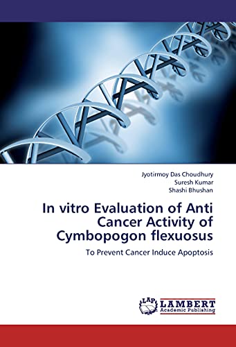 In vitro Evaluation of Anti Cancer Activity of Cymbopogon flexuosus: To Prevent Cancer Induce Apoptosis (9783659281662) by Das Choudhury, Jyotirmoy; Kumar, Suresh; Bhushan, Shashi