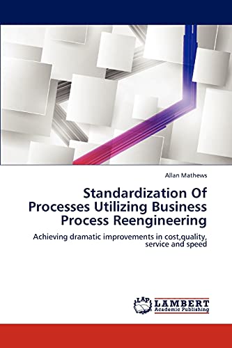 9783659284601: Standardization of Processes Utilizing Business Process Reengineering: Achieving dramatic improvements in cost,quality, service and speed