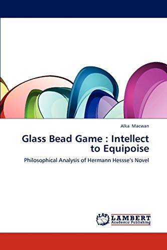 Stock image for Glass Bead Game : Intellect to Equipoise: Philosophical Analysis of Hermann Hessse?s Novel for sale by Lucky's Textbooks