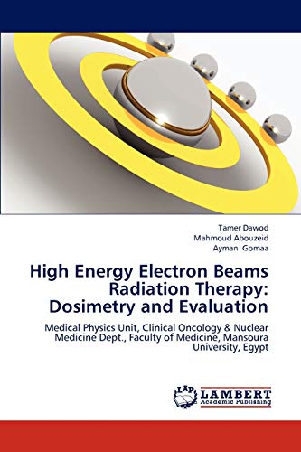 Stock image for High Energy Electron Beams Radiation Therapy: Dosimetry and Evaluation: Medical Physics Unit, Clinical Oncology & Nuclear Medicine Dept., Faculty of Medicine, Mansoura University, Egypt for sale by Lucky's Textbooks