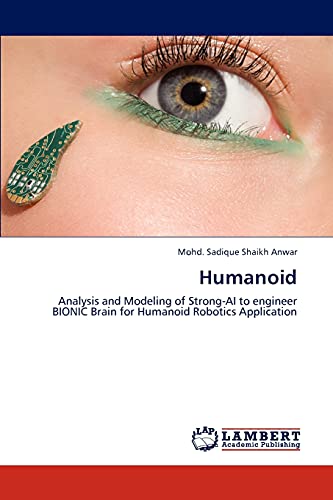 Stock image for Humanoid: Analysis and Modeling of Strong-AI to engineer BIONIC Brain for Humanoid Robotics Application for sale by Lucky's Textbooks