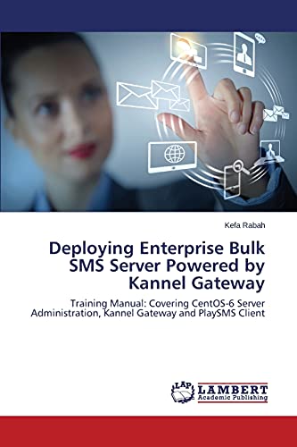 9783659312243: Deploying Enterprise Bulk SMS Server Powered by Kannel Gateway: Training Manual: Covering CentOS-6 Server Administration, Kannel Gateway and PlaySMS Client