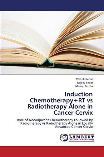 Stock image for Induction Chemotherapy+RT vs Radiotherapy Alone in Cancer Cervix: Role of Neoadjuvant Chemotherapy Followed by Radiotherapy vs Radiotherapy Alone in Locally Advanced Cancer Cervix for sale by Lucky's Textbooks