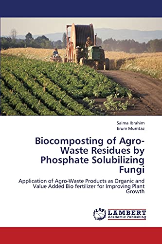 Stock image for Biocomposting of Agro-Waste Residues by Phosphate Solubilizing Fungi: Application of Agro-Waste Products as Organic and Value Added Bio fertilizer for Improving Plant Growth for sale by Lucky's Textbooks