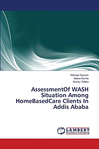 Stock image for AssessmentOf WASH Situation Among HomeBasedCare Clients In Addis Ababa for sale by Lucky's Textbooks