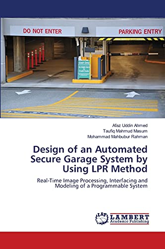 Imagen de archivo de Design of an Automated Secure Garage System by Using LPR Method: Real-Time Image Processing, Interfacing and Modeling of a Programmable System a la venta por Lucky's Textbooks