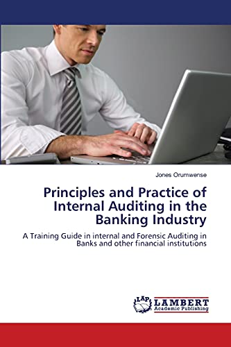 Stock image for Principles and Practice of Internal Auditing in the Banking Industry: A Training Guide in internal and Forensic Auditing in Banks and other financial institutions for sale by Lucky's Textbooks