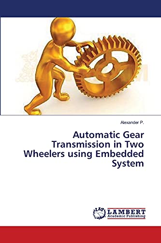 Automatic Gear Transmission in Two Wheelers using Embedded System (9783659362767) by P., Alexander