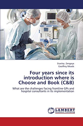 Imagen de archivo de Four years since its introduction where is Choose and Book (C&B): What are the challenges facing frontline GPs and hospital consultants in its implementation a la venta por Lucky's Textbooks