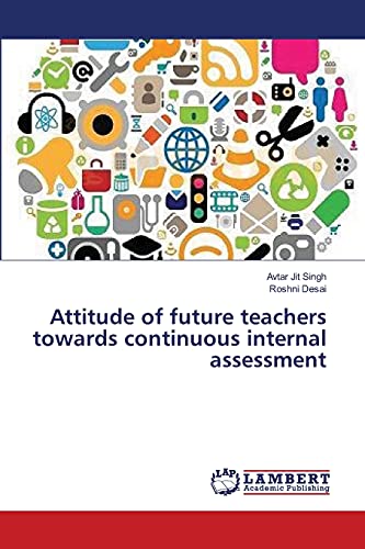 Attitude of future teachers towards continuous internal assessment (9783659363658) by Singh, Avtar Jit; Desai, Roshni