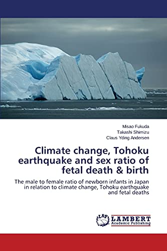 Imagen de archivo de Climate change, Tohoku earthquake and sex ratio of fetal death & birth: The male to female ratio of newborn infants in Japan in relation to climate change, Tohoku earthquake and fetal deaths a la venta por Lucky's Textbooks