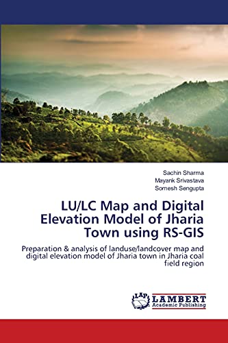 Imagen de archivo de LU/LC Map and Digital Elevation Model of Jharia Town using RS-GIS: Preparation & analysis of landuse/landcover map and digital elevation model of Jharia town in Jharia coal field region a la venta por Lucky's Textbooks