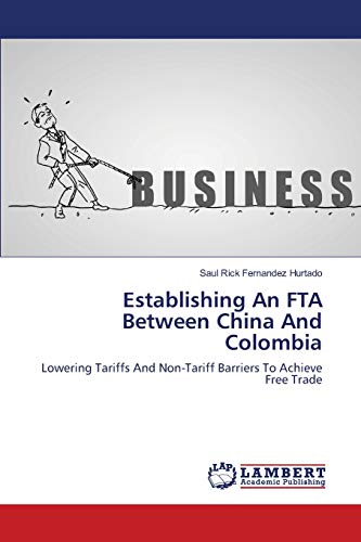 9783659405464: Establishing An FTA Between China And Colombia: Lowering Tariffs And Non-Tariff Barriers To Achieve Free Trade