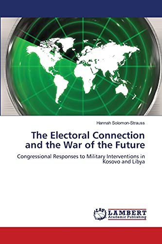 9783659406188: The Electoral Connection and the War of the Future: Congressional Responses to Military Interventions in Kosovo and Libya