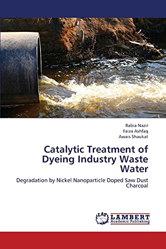 Stock image for Catalytic Treatment of Dyeing Industry Waste Water: Degradation by Nickel Nanoparticle Doped Saw Dust Charcoal for sale by Lucky's Textbooks