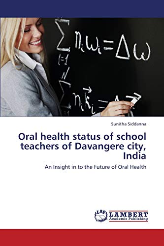 9783659432941: Oral health status of school teachers of Davangere city, India: An Insight in to the Future of Oral Health